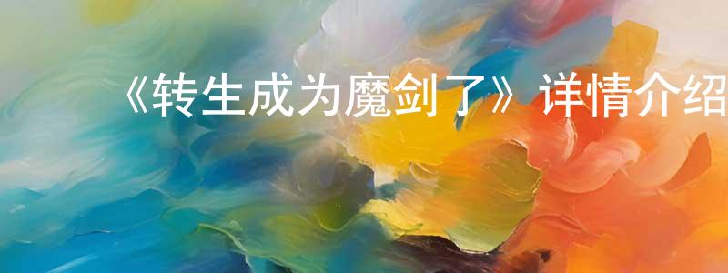 ﻿陈百玲发布﻿《转生成为魔剑了》详情介绍_转生成为魔剑了已完结在线观看_转生成为魔剑了迅雷下载_日漫